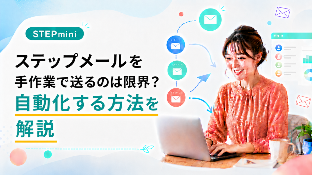 ステップメールを手作業で送るのは限界？自動化する方法を解説
