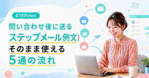 問い合わせ後に送るステップメール例文｜そのまま使える5通の流れ