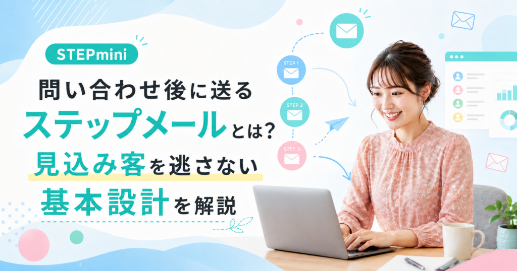 問い合わせ後に送るステップメールとは？見込み客を逃さない基本設計を解説