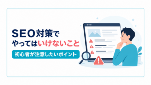 ホームページのSEO対策でやってはいけないこと｜初心者が注意したいポイント